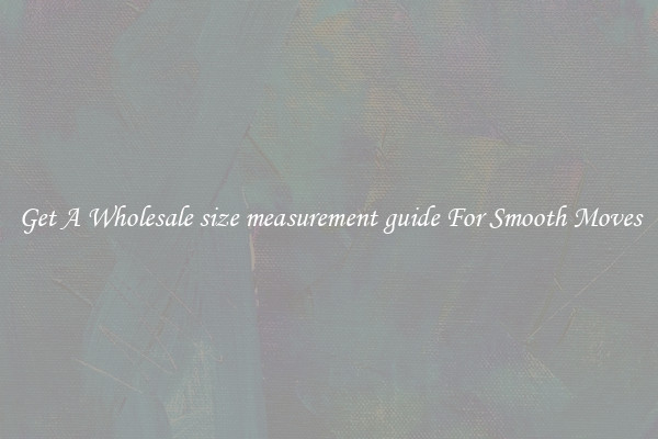 Get A Wholesale size measurement guide For Smooth Moves