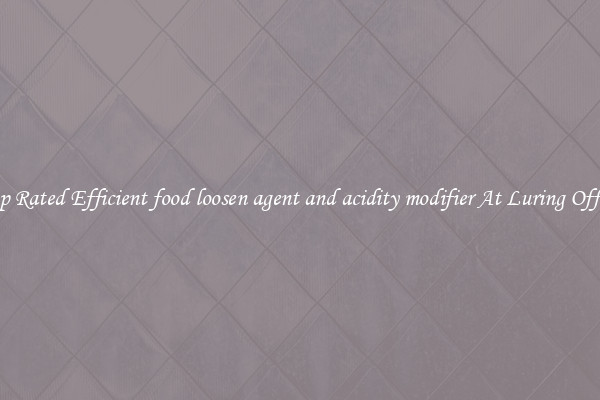 Top Rated Efficient food loosen agent and acidity modifier At Luring Offers