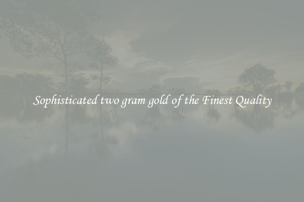 Sophisticated two gram gold of the Finest Quality