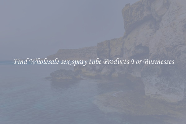 Find Wholesale sex spray tube Products For Businesses