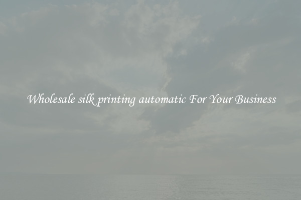 Wholesale silk printing automatic For Your Business