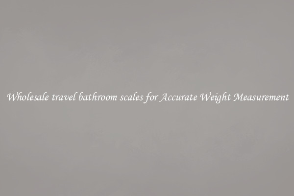 Wholesale travel bathroom scales for Accurate Weight Measurement