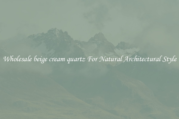 Wholesale beige cream quartz For Natural Architectural Style