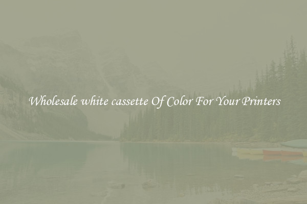 Wholesale white cassette Of Color For Your Printers
