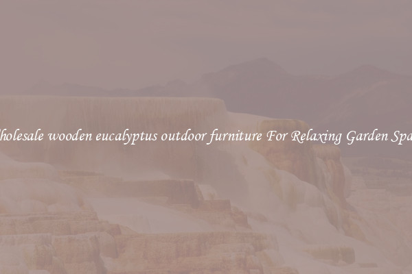 Wholesale wooden eucalyptus outdoor furniture For Relaxing Garden Spaces