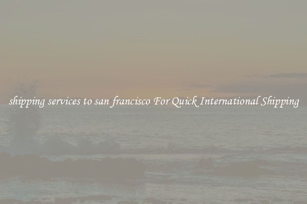 shipping services to san francisco For Quick International Shipping