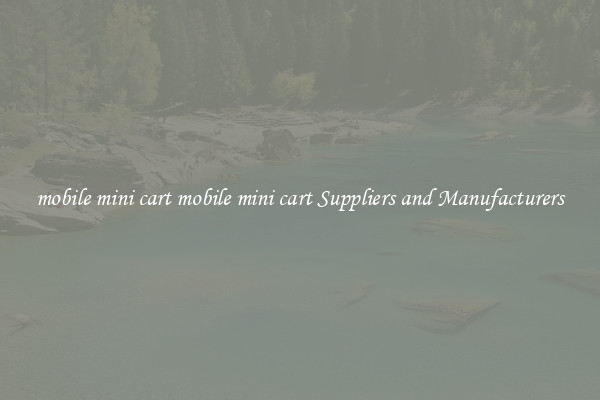 mobile mini cart mobile mini cart Suppliers and Manufacturers