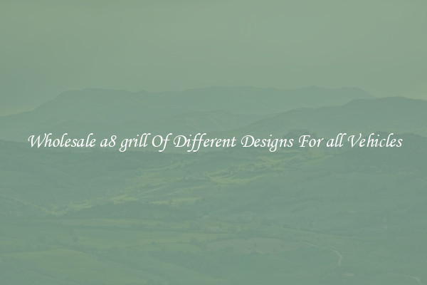 Wholesale a8 grill Of Different Designs For all Vehicles