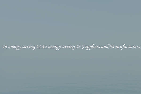 4u energy saving t2 4u energy saving t2 Suppliers and Manufacturers