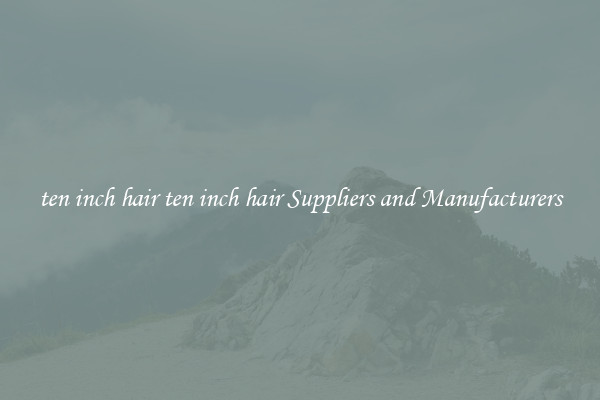 ten inch hair ten inch hair Suppliers and Manufacturers