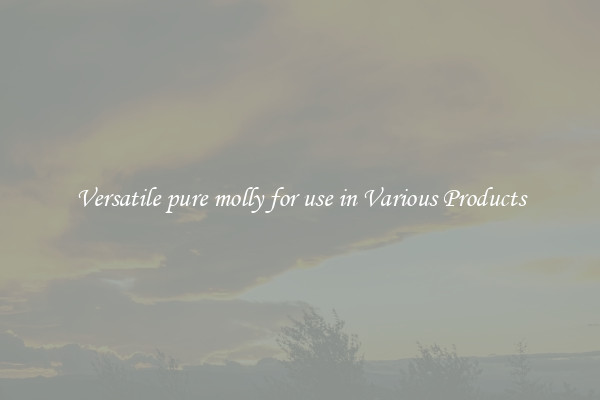 Versatile pure molly for use in Various Products