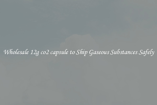 Wholesale 12g co2 capsule to Ship Gaseous Substances Safely
