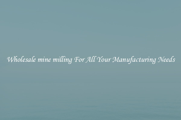 Wholesale mine milling For All Your Manufacturing Needs