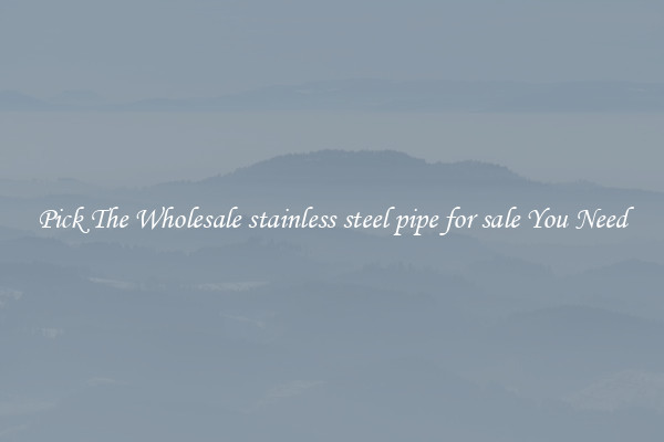 Pick The Wholesale stainless steel pipe for sale You Need