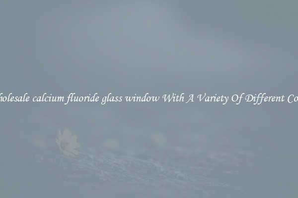 Wholesale calcium fluoride glass window With A Variety Of Different Colors