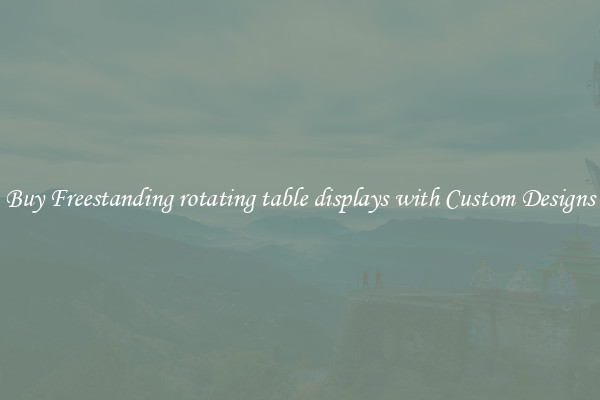 Buy Freestanding rotating table displays with Custom Designs