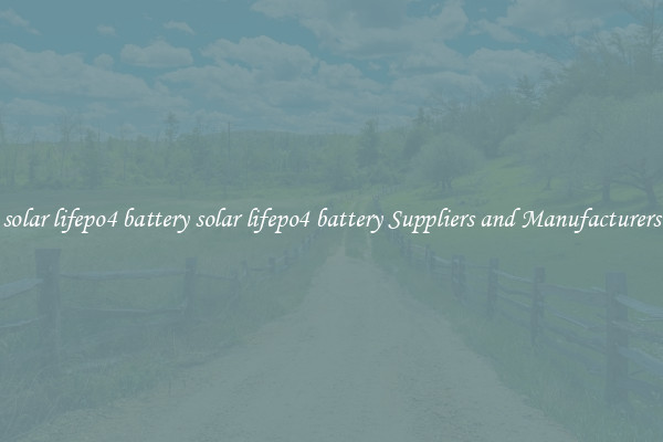 solar lifepo4 battery solar lifepo4 battery Suppliers and Manufacturers
