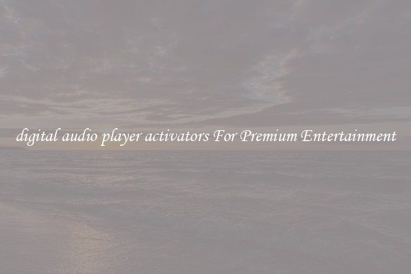 digital audio player activators For Premium Entertainment