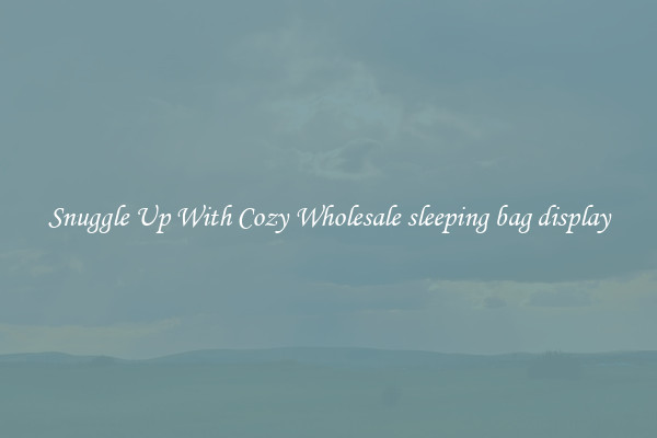 Snuggle Up With Cozy Wholesale sleeping bag display