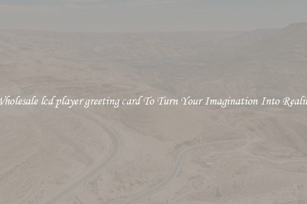 Wholesale lcd player greeting card To Turn Your Imagination Into Reality