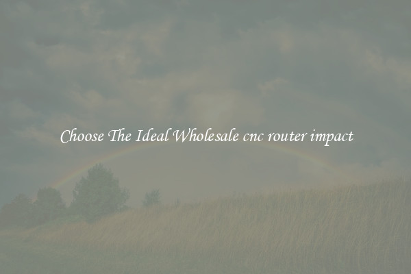 Choose The Ideal Wholesale cnc router impact