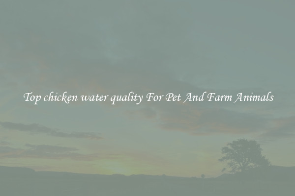 Top chicken water quality For Pet And Farm Animals