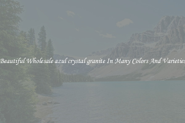 Beautiful Wholesale azul crystal granite In Many Colors And Varieties