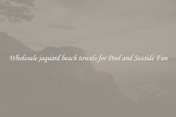 Wholesale jaquard beach towels for Pool and Seaside Fun