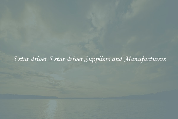 5 star driver 5 star driver Suppliers and Manufacturers