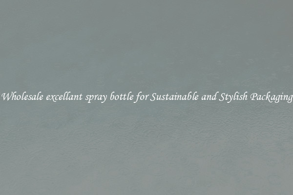 Wholesale excellant spray bottle for Sustainable and Stylish Packaging