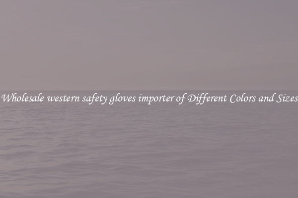 Wholesale western safety gloves importer of Different Colors and Sizes