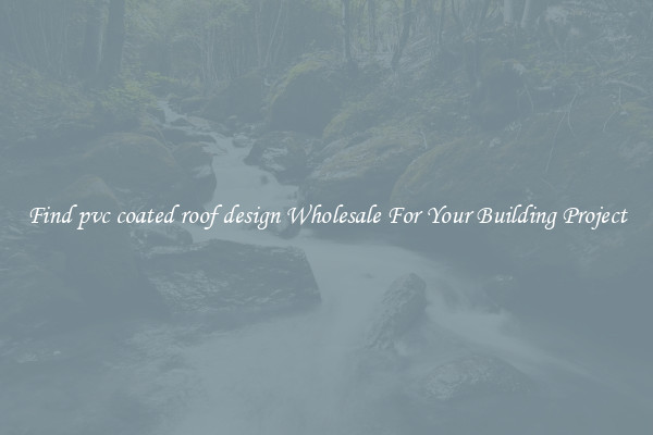 Find pvc coated roof design Wholesale For Your Building Project