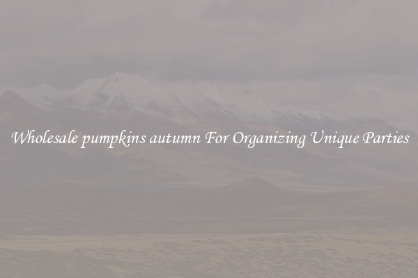 Wholesale pumpkins autumn For Organizing Unique Parties