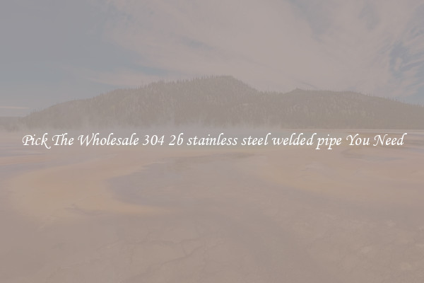 Pick The Wholesale 304 2b stainless steel welded pipe You Need